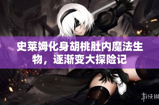 史莱姆化身胡桃肚内魔法生物，逐渐变大探险记