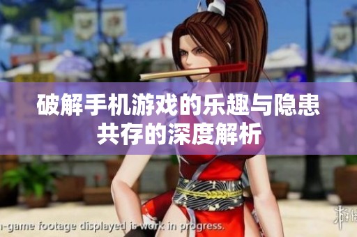 破解手机游戏的乐趣与隐患共存的深度解析