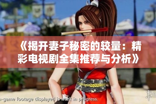 《揭开妻子秘密的较量：精彩电视剧全集推荐与分析》