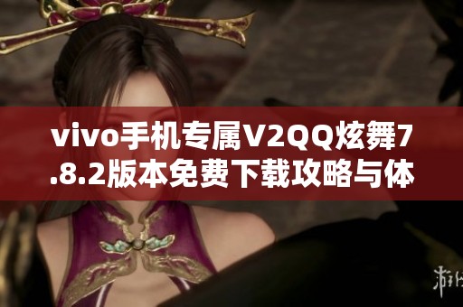 vivo手机专属V2QQ炫舞7.8.2版本免费下载攻略与体验推荐