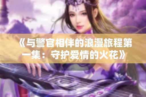 《与警官相伴的浪漫旅程第一集：守护爱情的火花》