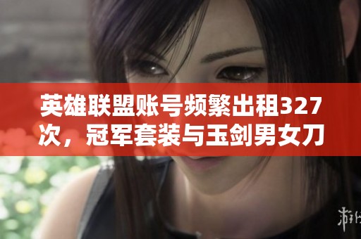 英雄联盟账号频繁出租327次，冠军套装与玉剑男女刀引发热议