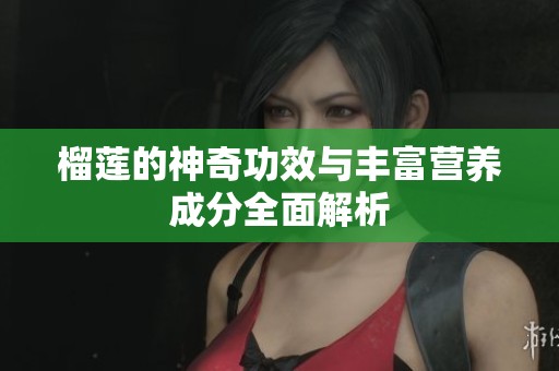 榴莲的神奇功效与丰富营养成分全面解析
