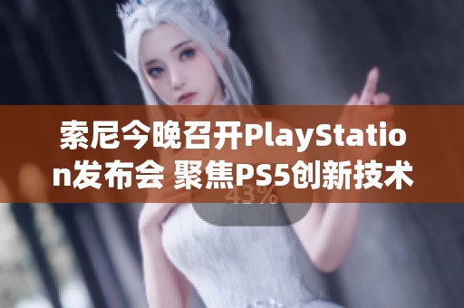 索尼今晚召开PlayStation发布会 聚焦PS5创新技术与未来发展