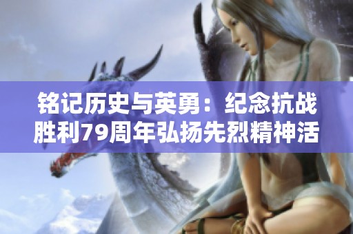 铭记历史与英勇：纪念抗战胜利79周年弘扬先烈精神活动