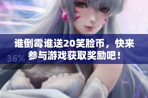 谁倒霉谁送20笑脸币，快来参与游戏获取奖励吧！
