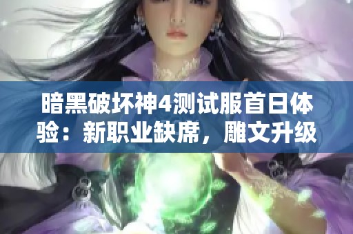 暗黑破坏神4测试服首日体验：新职业缺席，雕文升级有变化，符文之语即将上线