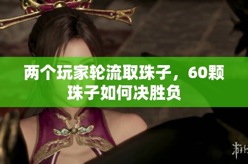 两个玩家轮流取珠子，60颗珠子如何决胜负