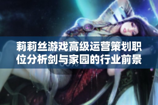 莉莉丝游戏高级运营策划职位分析剑与家园的行业前景与职责任务