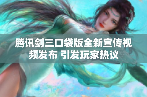 腾讯剑三口袋版全新宣传视频发布 引发玩家热议
