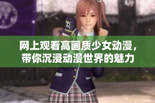 网上观看高画质少女动漫，带你沉浸动漫世界的魅力