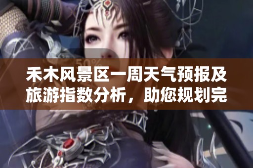 禾木风景区一周天气预报及旅游指数分析，助您规划完美行程