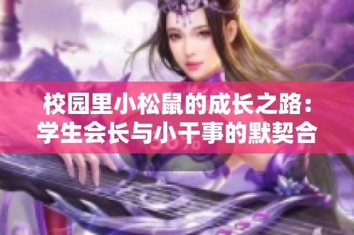 校园里小松鼠的成长之路：学生会长与小干事的默契合作