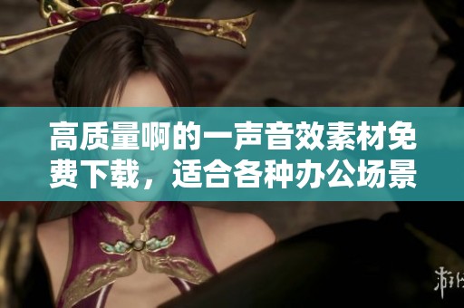 高质量啊的一声音效素材免费下载，适合各种办公场景使用