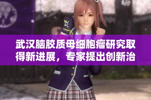 武汉脑胶质母细胞瘤研究取得新进展，专家提出创新治疗方案