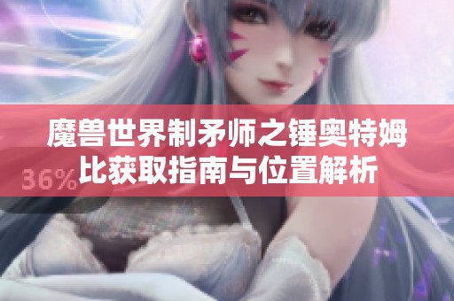 魔兽世界制矛师之锤奥特姆比获取指南与位置解析