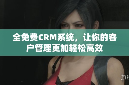 全免费CRM系统，让你的客户管理更加轻松高效