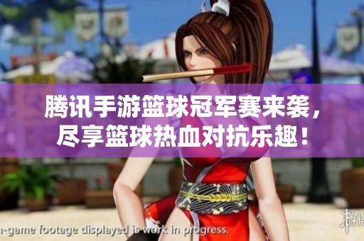 腾讯手游篮球冠军赛来袭，尽享篮球热血对抗乐趣！