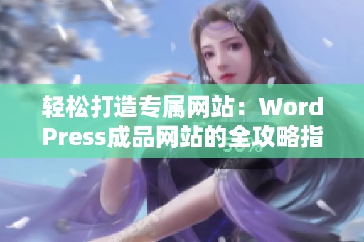 轻松打造专属网站：WordPress成品网站的全攻略指南