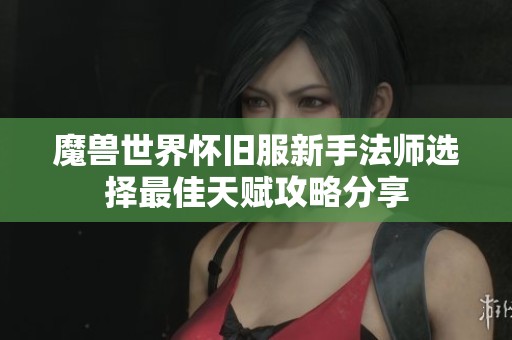 魔兽世界怀旧服新手法师选择最佳天赋攻略分享