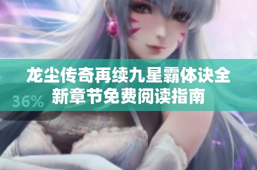 龙尘传奇再续九星霸体诀全新章节免费阅读指南