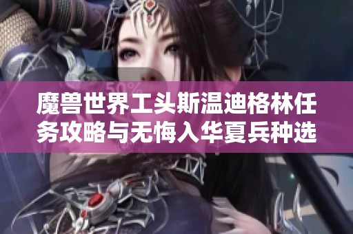 魔兽世界工头斯温迪格林任务攻略与无悔入华夏兵种选择解析