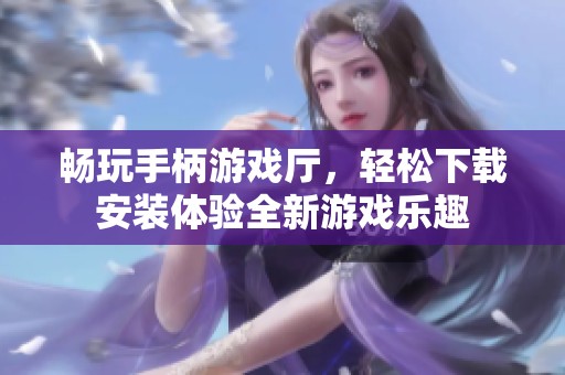 畅玩手柄游戏厅，轻松下载安装体验全新游戏乐趣