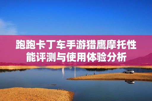 跑跑卡丁车手游猎鹰摩托性能评测与使用体验分析