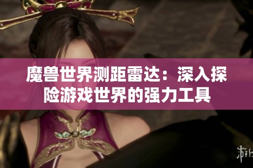 魔兽世界测距雷达：深入探险游戏世界的强力工具