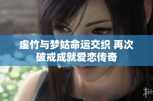 虚竹与梦姑命运交织 再次破戒成就爱恋传奇