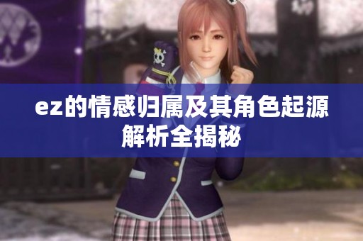 ez的情感归属及其角色起源解析全揭秘