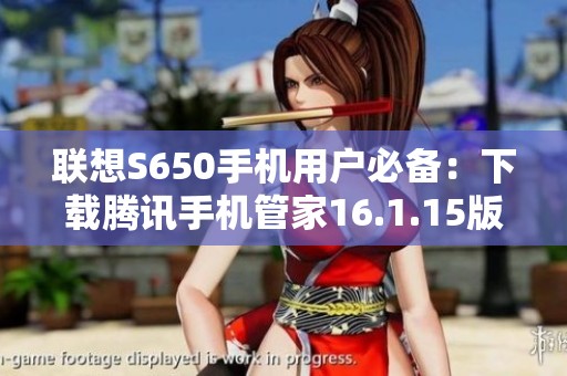 联想S650手机用户必备：下载腾讯手机管家16.1.15版指南