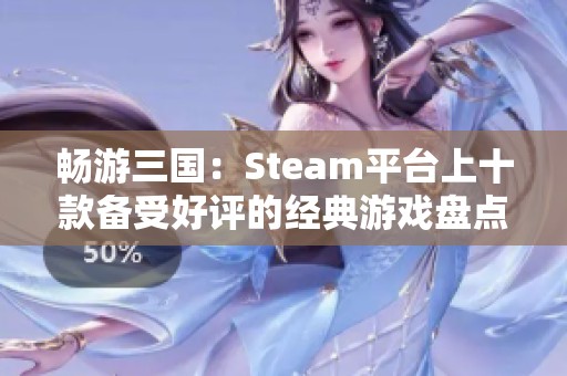 畅游三国：Steam平台上十款备受好评的经典游戏盘点