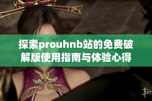 探索prouhnb站的免费破解版使用指南与体验心得