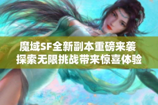 魔域SF全新副本重磅来袭 探索无限挑战带来惊喜体验