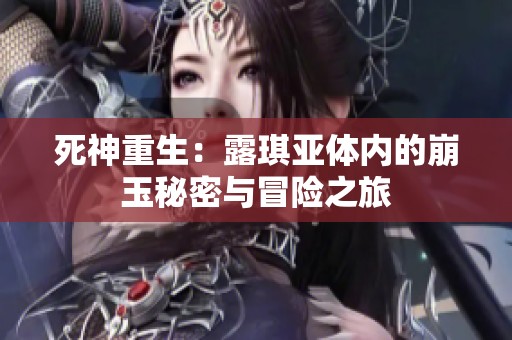 死神重生：露琪亚体内的崩玉秘密与冒险之旅