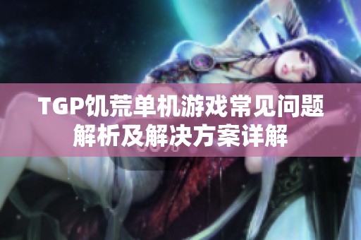 TGP饥荒单机游戏常见问题解析及解决方案详解
