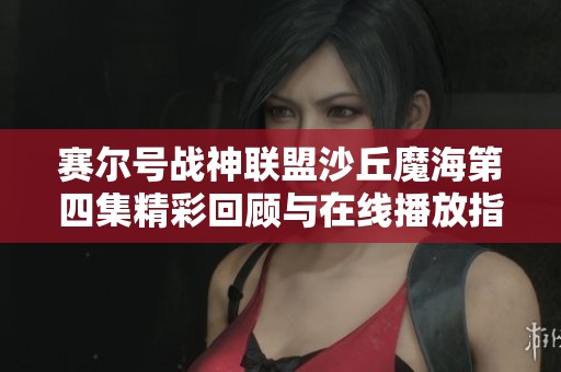 赛尔号战神联盟沙丘魔海第四集精彩回顾与在线播放指南