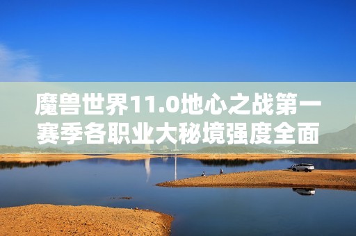 魔兽世界11.0地心之战第一赛季各职业大秘境强度全面分析