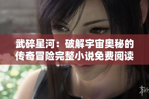 武碎星河：破解宇宙奥秘的传奇冒险完整小说免费阅读