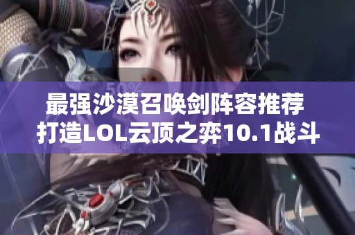 最强沙漠召唤剑阵容推荐 打造LOL云顶之弈10.1战斗力解析