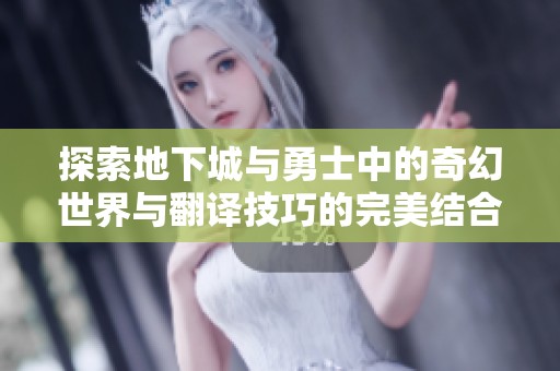 探索地下城与勇士中的奇幻世界与翻译技巧的完美结合