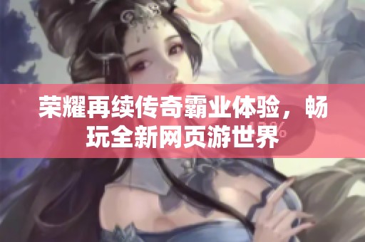 荣耀再续传奇霸业体验，畅玩全新网页游世界
