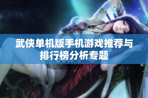 武侠单机版手机游戏推荐与排行榜分析专题