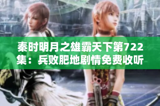秦时明月之雄霸天下第722集：兵败肥地剧情免费收听链接分享