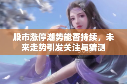 股市涨停潮势能否持续，未来走势引发关注与猜测