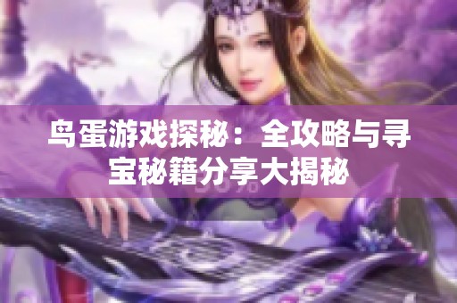 鸟蛋游戏探秘：全攻略与寻宝秘籍分享大揭秘