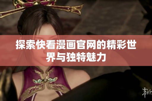 探索快看漫画官网的精彩世界与独特魅力
