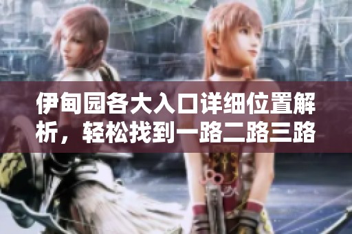 伊甸园各大入口详细位置解析，轻松找到一路二路三路