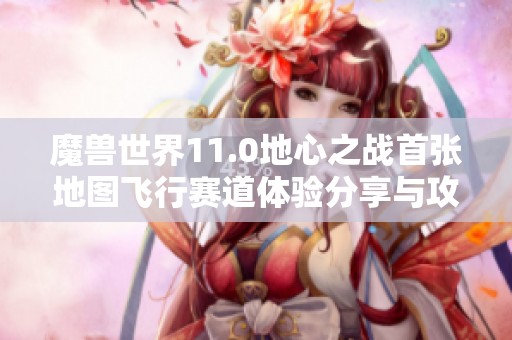 魔兽世界11.0地心之战首张地图飞行赛道体验分享与攻略